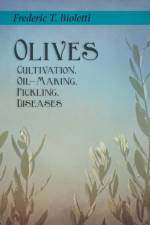 Olives - Cultivation, Oil-Making, Pickling, Diseases af Frederic T Bioletti