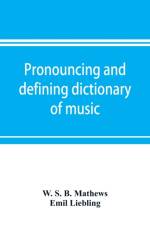 Pronouncing and defining dictionary of music af Emil Liebling