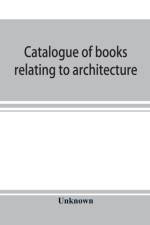 Catalogue of books relating to architecture, construction and decoration in the Public Library of the city of Boston af UNKNOWN