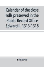 Calendar of the close rolls preserved in the Public Record Office Edward II. 1313-1318 af Unknown