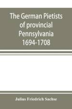 The German Pietists of provincial Pennsylvania af Julius Friedrich Sachse