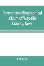 Portrait and biographical album of Wapello County, Iowa; containing full page portraits and biographical sketches of prominent and representative citizens of the county, together with portraits and biographies of all the Governors of Iowa, and of the Pres af Unknown