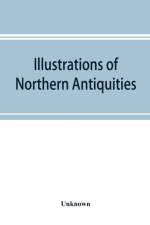 Illustrations of northern antiquities, from the earlier Teutonic and Scandinavian romances; being an abstract of the Book of heroes, and Nibelungen lay af UNKNOWN