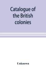Catalogue of the British colonies af UNKNOWN