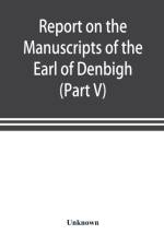Report on the manuscripts of the Earl of Denbigh, preserved at Newnham Paddox, Warwickshire (Part V) af UNKNOWN