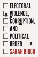 Electoral Violence, Corruption, and Political Order af Sarah Birch