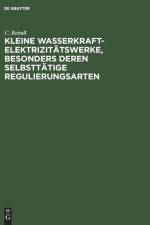 Kleine Wasserkraft-Elektrizitatswerke, Besonders Deren Selbsttatige Regulierungsarten af C Reindl
