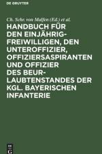 Handbuch Fur Den Einjahrig-Freiwilligen, Den Unteroffizier, Offiziersaspiranten Und Offizier Des Beurlaubtenstandes Der Kgl. Bayerischen Infanterie