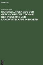 Darstellungen Aus Der Geschichte Der Technik Der Industrie Und Landwirtschaft in Bayern af Walther V Dyck