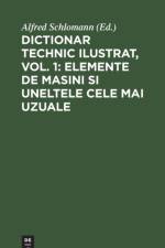 Dictionar Technic Ilustrat, Vol. 1: Elemente de Masini Si Uneltele Cele Mai Uzuale