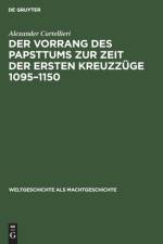 Vorrang Des Papsttums Zur Zeit Der Ersten Kreuzzuge 1095-1150 af Alexander Cartellieri