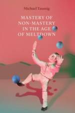 Mastery of Non–Mastery in the Age of Meltdown af Michael Taussig