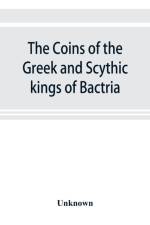 coins of the Greek and Scythic kings of Bactria and India in the British Museum af UNKNOWN