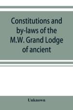 Constitutions and by-laws of the M.W. Grand Lodge of ancient, free and accepted masons of the state of Illinois. In force October 6th, 1874 af UNKNOWN