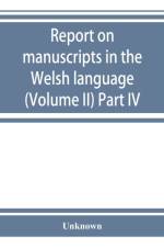 Report on manuscripts in the Welsh language (Volume II) Part IV af UNKNOWN