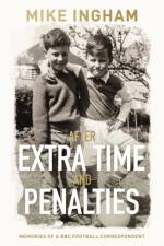 After Extra Time and Penalties: Memories of a BBC Football Correspondent af Mike Ingham