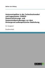 Autonomieplane in der Tschechoslowakei und Jugoslawien 1938/39 - Dezentralisierungs- und Sezessionsbestrebungen vor dem Hintergrund aussenpolitischer Bedrohung af Adrian Von Arburg