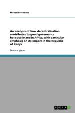 analysis of how decentralisation contributes to good governance holistically and in Africa, with particular emphasis on its impact in the Republic of Kenya af Michael Ferendinos