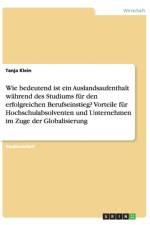Wie bedeutend ist ein Auslandsaufenthalt wahrend des Studiums fur den erfolgreichen Berufseinstieg? Vorteile fur Hochschulabsolventen und Unternehmen im Zuge der Globalisierung af Tanja Klein