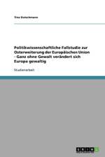 Politikwissenschaftliche Fallstudie zur Osterweiterung der Europaischen Union - Ganz ohne Gewalt verandert sich Europa gewaltig af Tina Dutschmann