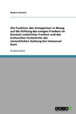Funktion des Antagonism in Bezug auf die Stiftung des ewigen Friedens im Kontext naturlicher Freiheit und des kulturellen Fortschritts der menschlichen Gattung bei Immanuel Kant af Norbert Hanisch