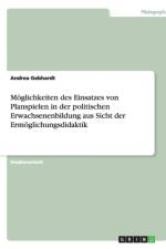 Moeglichkeiten des Einsatzes von Planspielen in der politischen Erwachsenenbildung aus Sicht der Ermoeglichungsdidaktik af Andrea Gebhardt