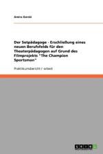 Setpadagoge - Erschliessung eines neuen Berufsfelds fur den Theaterpadagogen auf Grund des Filmprojekts The Champion Sportsman af Amira Gorski