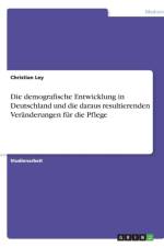 Demografische Entwicklung in Deutschland Und Die Daraus Resultierenden Veranderungen Fur Die Pflege af Christian Ley