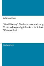 Oral History. Methodenentwicklung und Verwendungsmoeglichkeiten in Schule und Wissenschaft af Julia Leschhorn