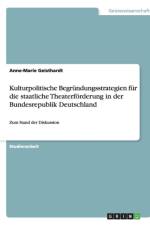 Kulturpolitische Begrundungsstrategien fur die staatliche Theaterfoerderung in der Bundesrepublik Deutschland af Anne-Marie Geisthardt
