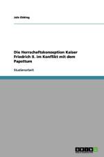 Herrschaftskonzeption Kaiser Friedrich II. im Konflikt mit dem Papsttum af Jule Ebbing