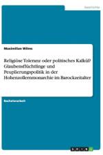 Religioese Toleranz oder politisches Kalkul? Glaubensfluchtlinge und Peuplierungspolitik in der Hohenzollernmonarchie im Barockzeitalter af Maximilian Wilms