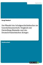 Der Wandel des Schulgeschichtsbuches im Geschichtsunterricht. Vergleich der Darstellung Bismarks und des Deutsch-Franzoesischen Krieges af Sevgi Bozkurt