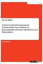 Al Jazeeras Berichterstattung im Syrienkonflikt. Neue Medien im Spannungsfeld zwischen Information und Manipulation af Faten El-Dabbas