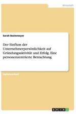 Der Einfluss der Unternehmerpersoenlichkeit auf Grundungsaktivitat und Erfolg. Eine personenzentrierte Betrachtung af Sarah Bastemeyer