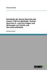 Umstande der Heirat Heinrichs des Loewen 1168 mit Mathilde, Tochter Heinrichs II., und ihre Folgen und Wirkungen auf Politik und Herrscherselbstbild af Thomas Schulze