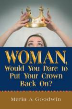 Woman, Would You Dare to Put Your Crown Back On? af Maria A Goodwin