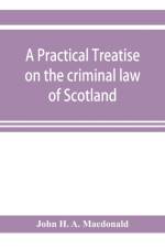 practical treatise on the criminal law of Scotland af John H a MacDonald