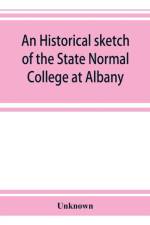 historical sketch of the State Normal College at Albany, New York and a history of its graduates for fifty years, 1844-1894 af UNKNOWN