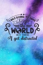 I Was Going To Take Over The World But Then I Got Distracted af Joyful Creations