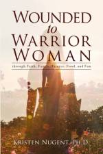 Wounded to Warrior Woman through Faith, Family, Fitness, Food, and Fun af Kristen Nugent