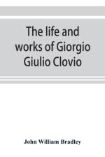 life and works of Giorgio Giulio Clovio, miniaturist, with notices of his contemporaries, and of the art of book decoration in the sixteenth century af John William Bradley