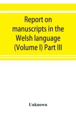 Report on manuscripts in the Welsh language (Volume I) Part III af UNKNOWN
