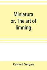 Miniatura; or, The art of limning af Edward Norgate