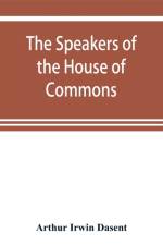 speakers of the House of Commons from the earliest times to the present day with a topographical description of Westminster at various epochs & a brief record of the principal constitutional changes during seven centuries af Arthur Irwin Dasent