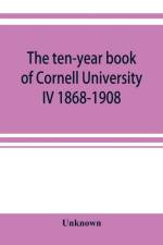 ten-year book of Cornell University IV 1868-1908 af Unknown