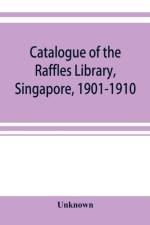 Catalogue of the Raffles Library, Singapore, 1901-1910 af UNKNOWN