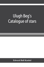 Ulugh Beg's catalogue of stars, revised from all Persian manuscripts existing in Great Britain, with a vocabulary of Persian and Arabic words af Edward Ball Knobel