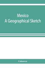 Mexico. A geographical sketch, with special reference to economic conditions and prospects of future development af UNKNOWN