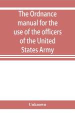 ordnance manual for the use of the officers of the United States Army af Unknown